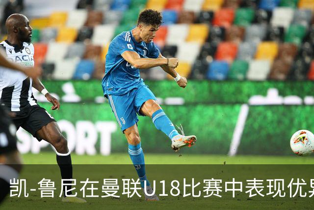 凯-鲁尼在曼联U18比赛中表现优异，展现后继有人的潜力