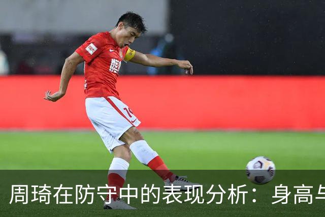 周琦在防守中的表现分析：身高与经验的结合