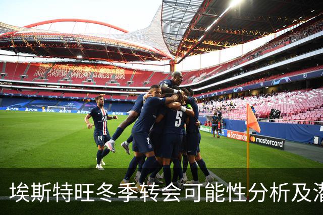 埃斯特旺冬季转会可能性分析及潜在去向